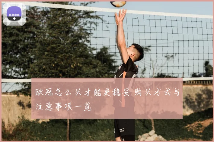 欧冠怎么买才能更稳妥 购买方式与注意事项一览