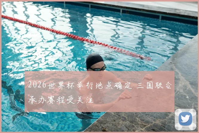 2026世界杯举行地点确定 三国联合承办赛程受关注