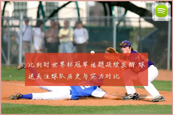 比利时世界杯冠军话题延续发酵 球迷关注球队历史与实力对比