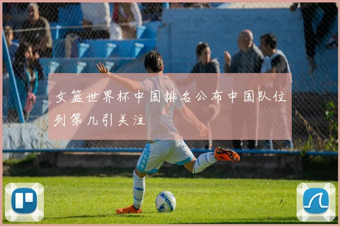 女篮世界杯中国排名公布中国队位列第几引关注