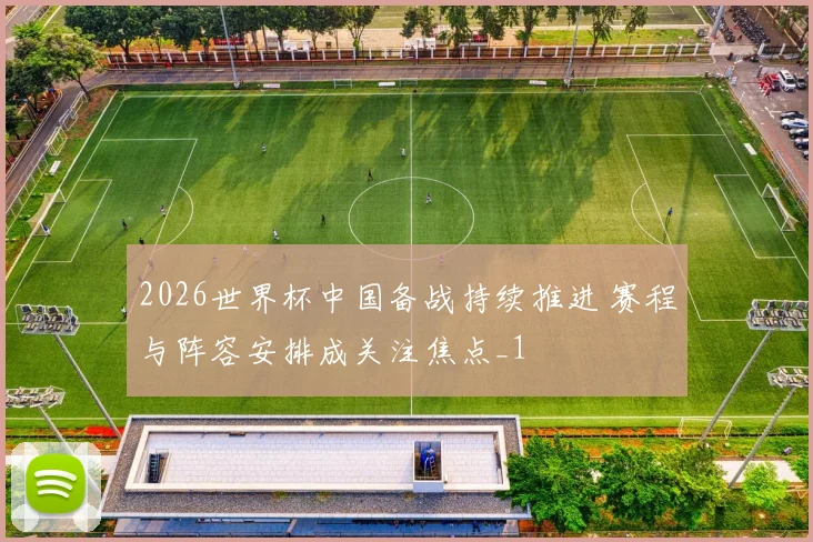 2026世界杯中国备战持续推进 赛程与阵容安排成关注焦点_1
