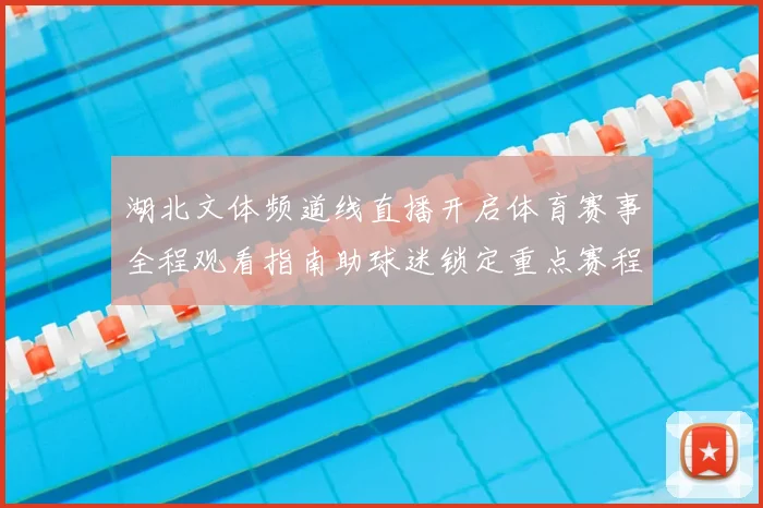 湖北文体频道线直播开启体育赛事全程观看指南助球迷锁定重点赛程