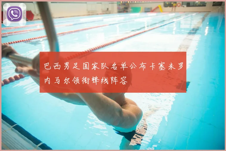 巴西男足国家队名单公布卡塞米罗内马尔领衔锋线阵容