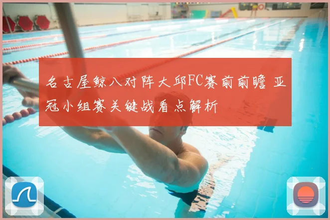 名古屋鲸八对阵大邱FC赛前前瞻 亚冠小组赛关键战看点解析