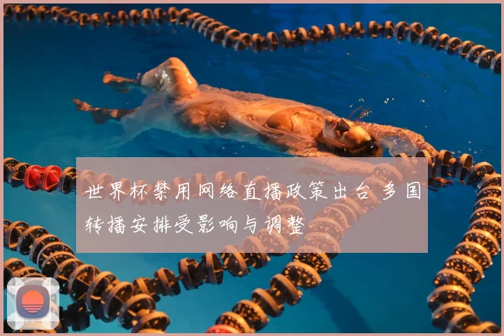 世界杯禁用网络直播政策出台 多国转播安排受影响与调整