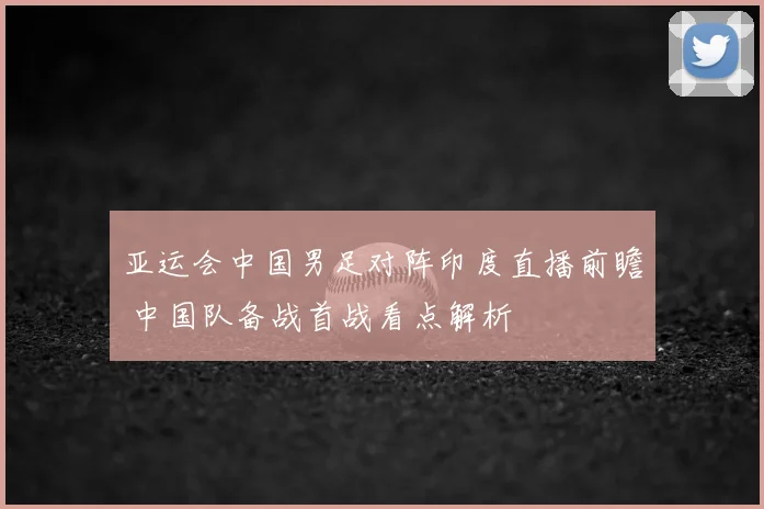 亚运会中国男足对阵印度直播前瞻 中国队备战首战看点解析