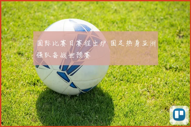 国际比赛日赛程出炉 国足热身亚洲强队备战世预赛