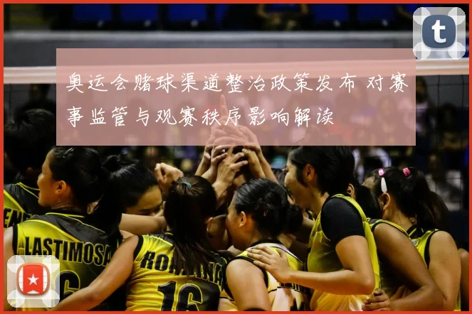 奥运会赌球渠道整治政策发布 对赛事监管与观赛秩序影响解读