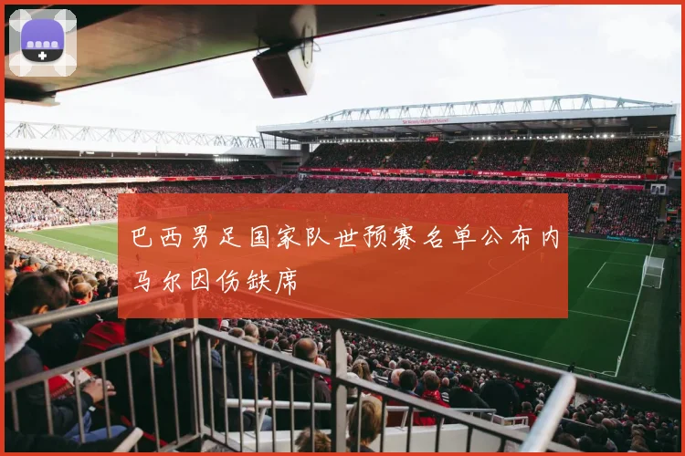 巴西男足国家队世预赛名单公布内马尔因伤缺席