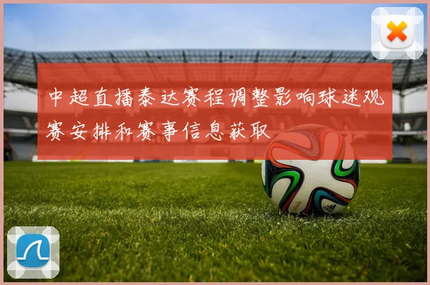 中超直播泰达赛程调整影响球迷观赛安排和赛事信息获取