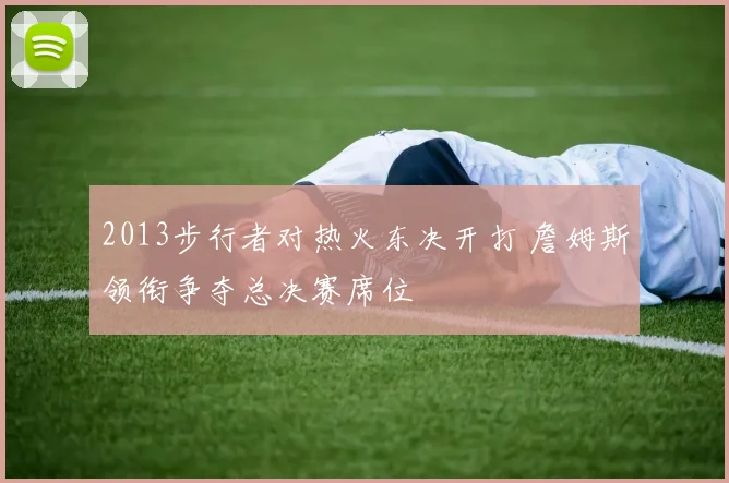 2013步行者对热火东决开打 詹姆斯领衔争夺总决赛席位