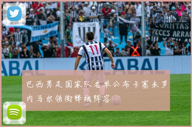 巴西男足国家队名单公布卡塞米罗内马尔领衔锋线阵容