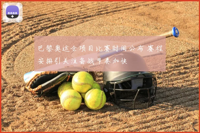 巴黎奥运会项目比赛时间公布 赛程安排引关注备战节奏加快