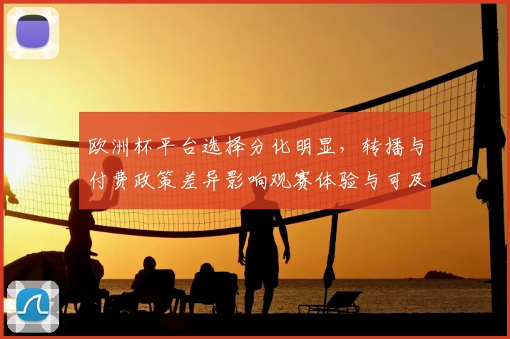 欧洲杯平台选择分化明显，转播与付费政策差异影响观赛体验与可及性