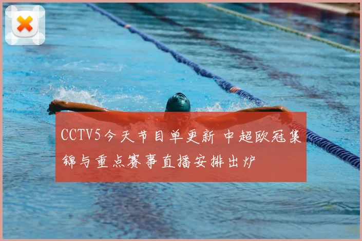 CCTV5今天节目单更新 中超欧冠集锦与重点赛事直播安排出炉