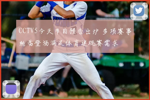 CCTV5今天节目预告出炉 多项赛事轮番登场满足体育迷观赛需求